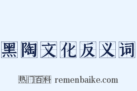 黑陶文化反义词是什么意思的图片